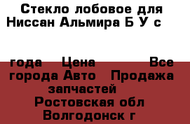 Стекло лобовое для Ниссан Альмира Б/У с 2014 года. › Цена ­ 5 000 - Все города Авто » Продажа запчастей   . Ростовская обл.,Волгодонск г.